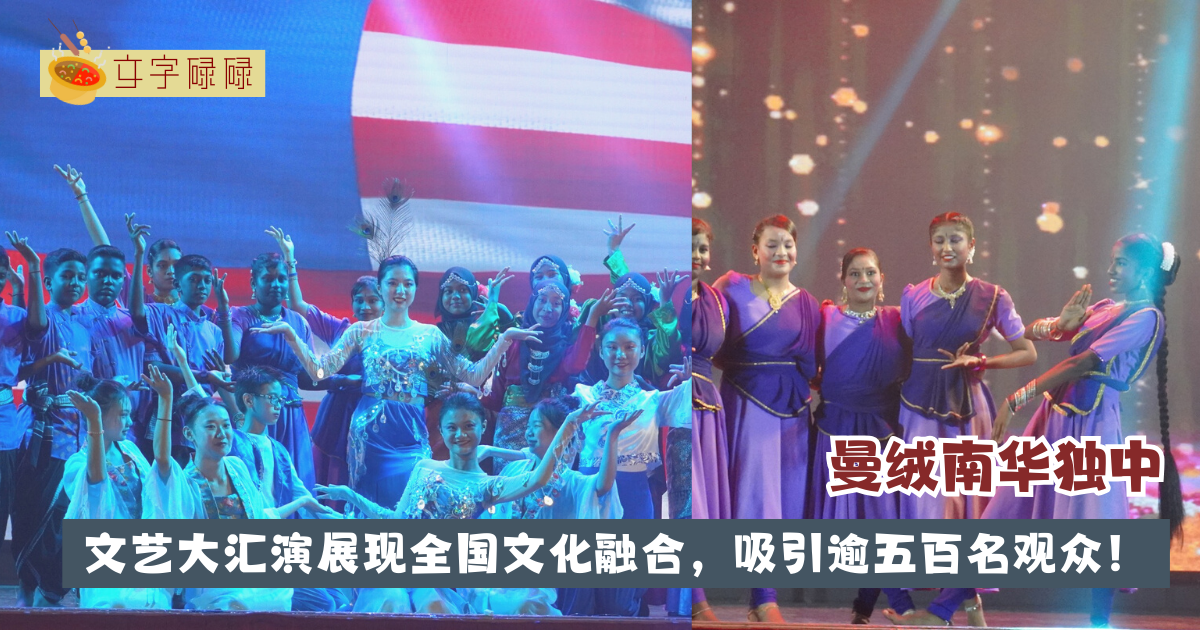 曼绒南华独中文艺大汇演展现全国文化融合，吸引逾五百名观众共享文化盛宴